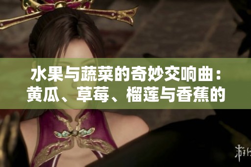 水果与蔬菜的奇妙交响曲：黄瓜、草莓、榴莲与香蕉的故事