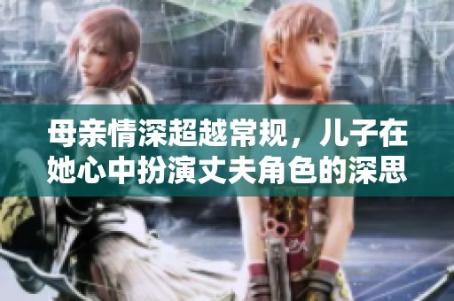 母亲情深超越常规，儿子在她心中扮演丈夫角色的深思观察