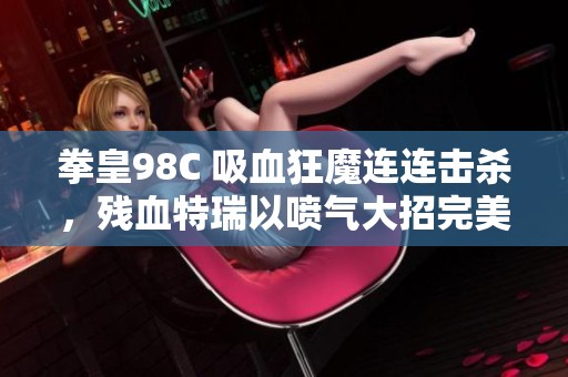 拳皇98C 吸血狂魔连连击杀，残血特瑞以喷气大招完美反击