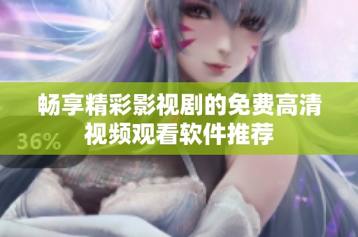 畅享精彩影视剧的免费高清视频观看软件推荐