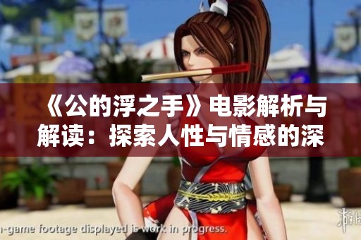 《公的浮之手》电影解析与解读：探索人性与情感的深度交织
