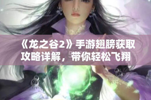 《龙之谷2》手游翅膀获取攻略详解，带你轻松飞翔