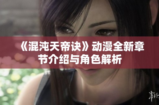 《混沌天帝诀》动漫全新章节介绍与角色解析