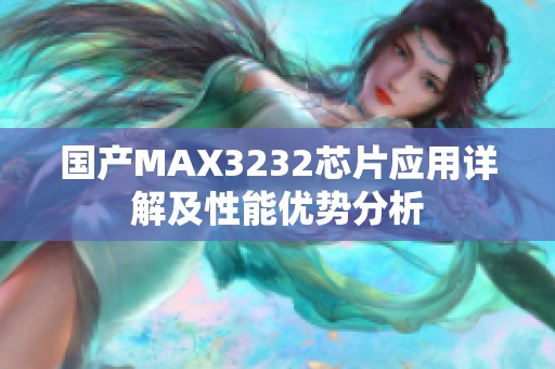 国产MAX3232芯片应用详解及性能优势分析