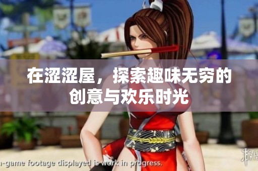 在涩涩屋，探索趣味无穷的创意与欢乐时光