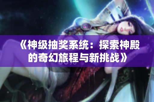 《神级抽奖系统：探索神殿的奇幻旅程与新挑战》