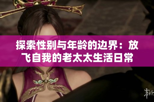 探索性别与年龄的边界：放飞自我的老太太生活日常