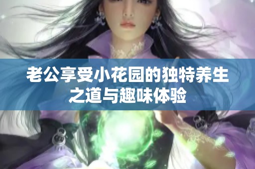 老公享受小花园的独特养生之道与趣味体验