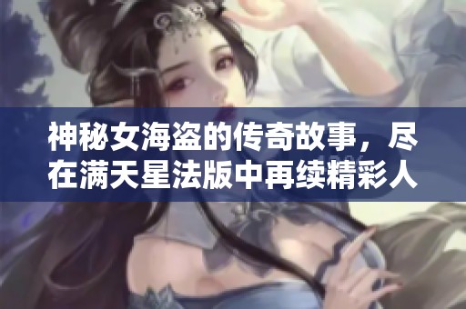 神秘女海盗的传奇故事，尽在满天星法版中再续精彩人生