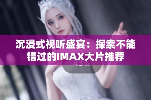 沉浸式视听盛宴：探索不能错过的IMAX大片推荐