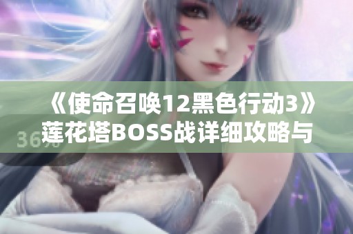 《使命召唤12黑色行动3》莲花塔BOSS战详细攻略与技巧解析