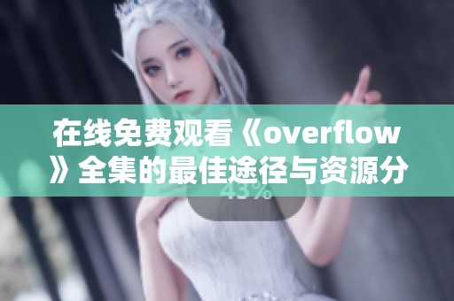 在线免费观看《overflow》全集的最佳途径与资源分享
