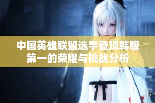 中国英雄联盟选手登顶韩服第一的荣耀与挑战分析