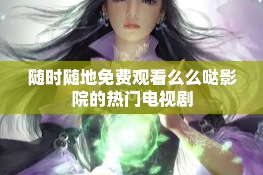随时随地免费观看么么哒影院的热门电视剧