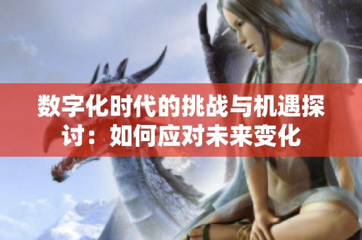 数字化时代的挑战与机遇探讨：如何应对未来变化