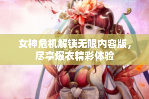女神危机解锁无限内容版，尽享爆衣精彩体验