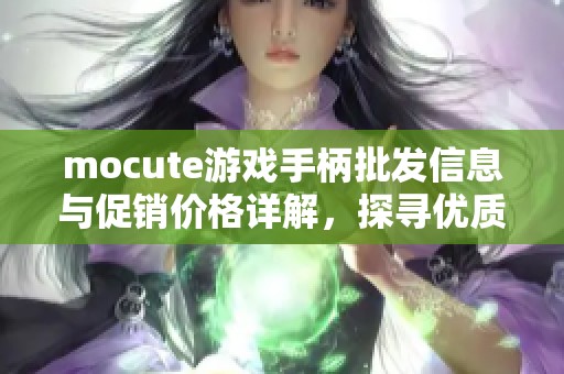 mocute游戏手柄批发信息与促销价格详解，探寻优质产地货源