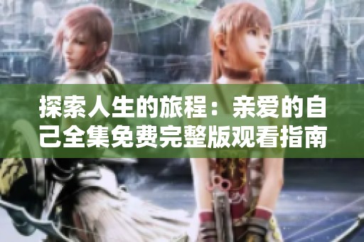 探索人生的旅程：亲爱的自己全集免费完整版观看指南