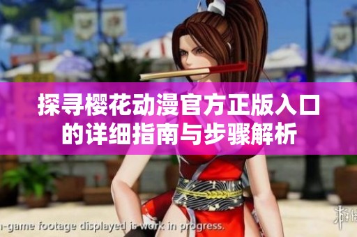 探寻樱花动漫官方正版入口的详细指南与步骤解析