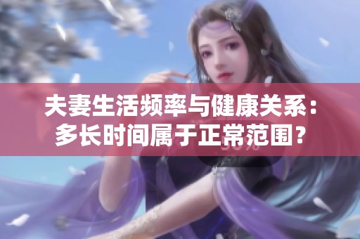 夫妻生活频率与健康关系：多长时间属于正常范围？