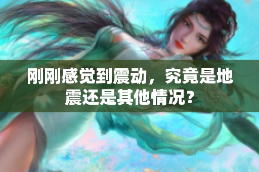 刚刚感觉到震动，究竟是地震还是其他情况？