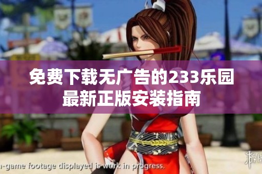 免费下载无广告的233乐园最新正版安装指南