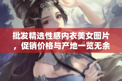 批发精选性感内衣美女图片，促销价格与产地一览无余