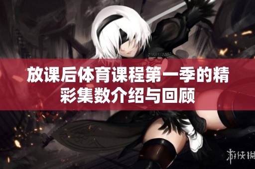 放课后体育课程第一季的精彩集数介绍与回顾