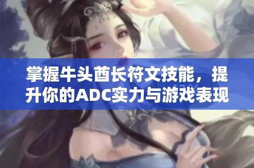 掌握牛头酋长符文技能，提升你的ADC实力与游戏表现