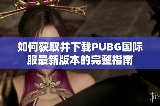 如何获取并下载PUBG国际服最新版本的完整指南