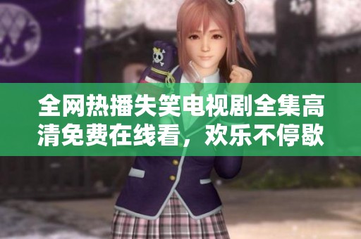 全网热播失笑电视剧全集高清免费在线看，欢乐不停歇