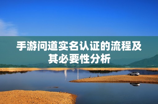 手游问道实名认证的流程及其必要性分析