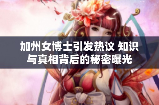 加州女博士引发热议 知识与真相背后的秘密曝光