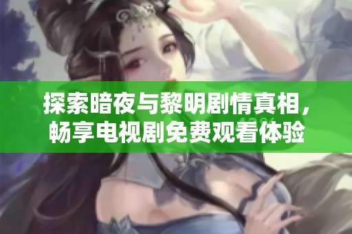探索暗夜与黎明剧情真相，畅享电视剧免费观看体验