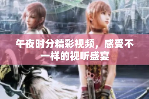 午夜时分精彩视频，感受不一样的视听盛宴