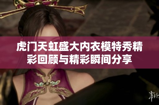 虎门天虹盛大内衣模特秀精彩回顾与精彩瞬间分享
