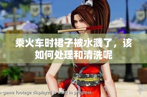 乘火车时裙子被水溅了，该如何处理和清洗呢