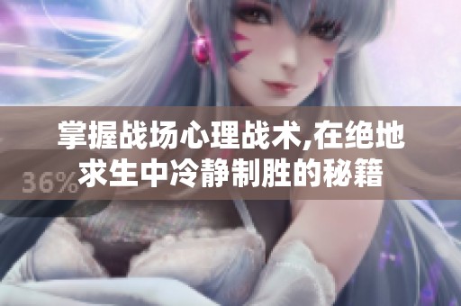 掌握战场心理战术,在绝地求生中冷静制胜的秘籍
