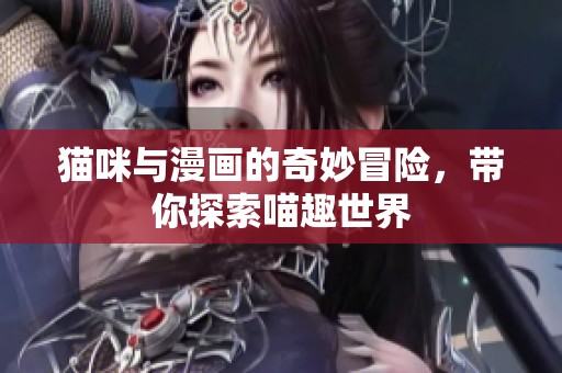 猫咪与漫画的奇妙冒险，带你探索喵趣世界