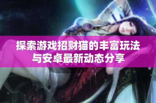 探索游戏招财猫的丰富玩法与安卓最新动态分享
