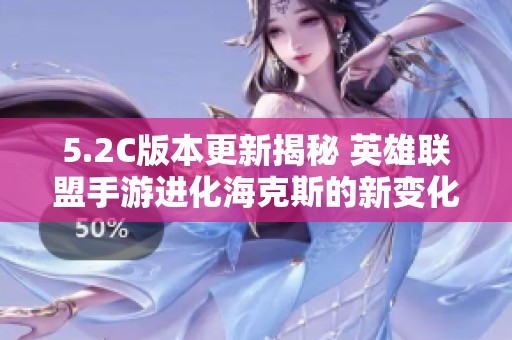 5.2C版本更新揭秘 英雄联盟手游进化海克斯的新变化与体验
