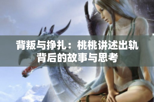 背叛与挣扎：桃桃讲述出轨背后的故事与思考