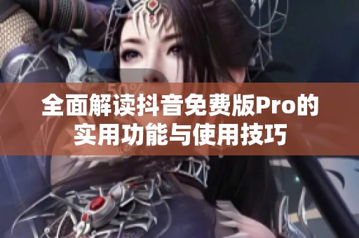 全面解读抖音免费版Pro的实用功能与使用技巧