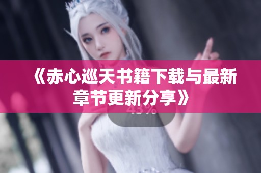 《赤心巡天书籍下载与最新章节更新分享》