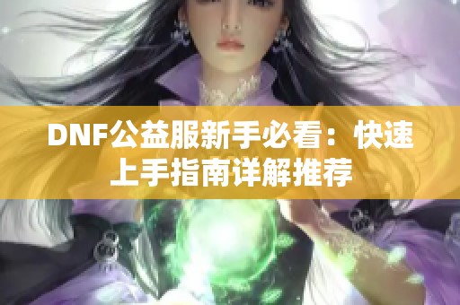 DNF公益服新手必看：快速上手指南详解推荐