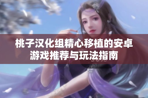 桃子汉化组精心移植的安卓游戏推荐与玩法指南