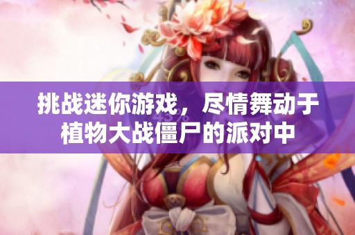 挑战迷你游戏，尽情舞动于植物大战僵尸的派对中