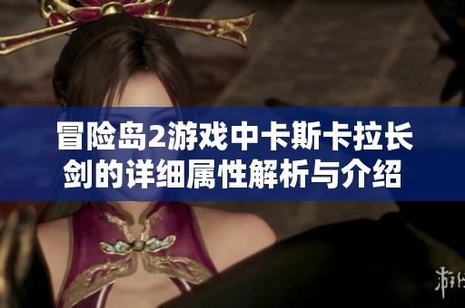 冒险岛2游戏中卡斯卡拉长剑的详细属性解析与介绍
