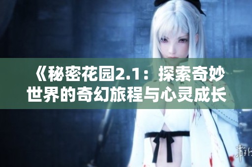 《秘密花园2.1：探索奇妙世界的奇幻旅程与心灵成长》