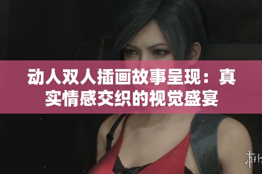 动人双人插画故事呈现：真实情感交织的视觉盛宴